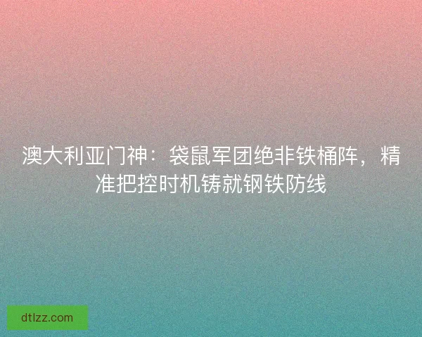 澳大利亚门神：袋鼠军团绝非铁桶阵，精准把控时机铸就钢铁防线